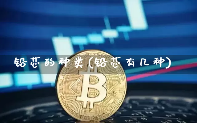 铅芯的种类(铅芯有几种)_https://www.qgjzrcxxzxpt.com_郑商所_第1张