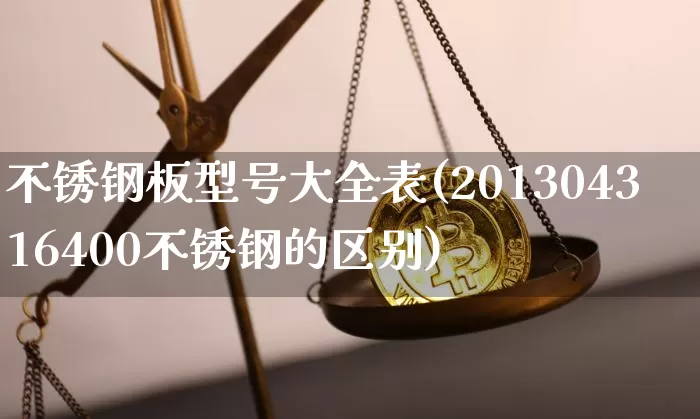 不锈钢板型号大全表(201304316400不锈钢的区别)_https://www.qgjzrcxxzxpt.com_大商所_第1张