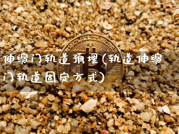 伸缩门轨道预埋(轨道伸缩门轨道固定方式)_https://www.qgjzrcxxzxpt.com_广期所_第1张