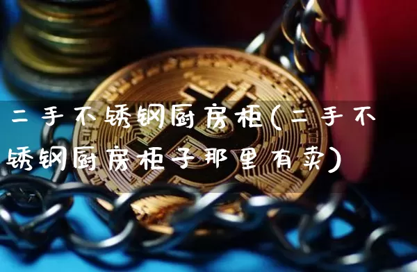 二手不锈钢厨房柜(二手不锈钢厨房柜子那里有卖)_https://www.qgjzrcxxzxpt.com_大商所_第1张