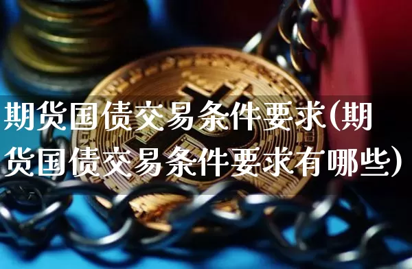 期货国债交易条件要求(期货国债交易条件要求有哪些)_https://www.qgjzrcxxzxpt.com_大商所_第1张