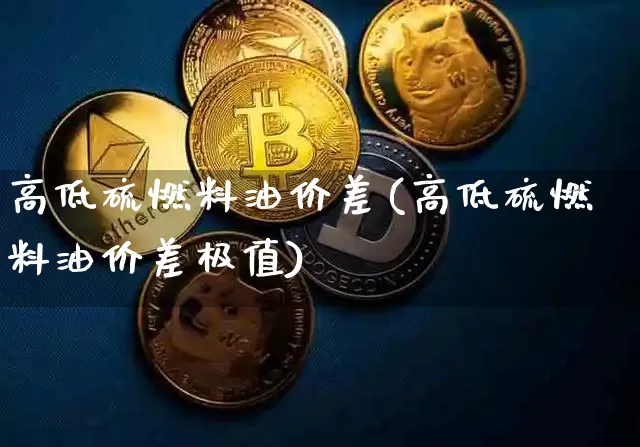 高低硫燃料油价差(高低硫燃料油价差极值)_https://www.qgjzrcxxzxpt.com_广期所_第1张
