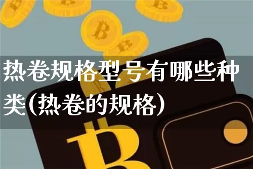 热卷规格型号有哪些种类(热卷的规格)_https://www.qgjzrcxxzxpt.com_广期所_第1张
