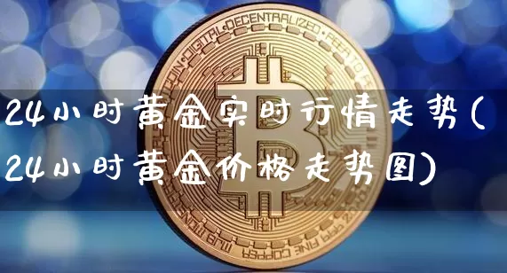 24小时黄金实时行情走势(24小时黄金价格走势图)_https://www.qgjzrcxxzxpt.com_中金所_第1张