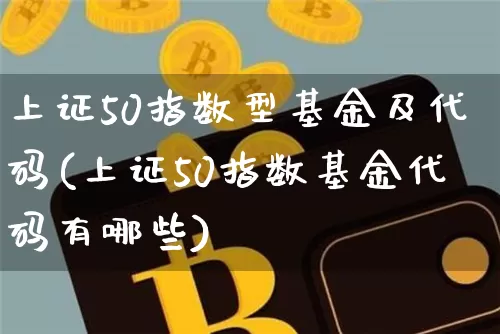 上证50指数型基金及代码(上证50指数基金代码有哪些)_https://www.qgjzrcxxzxpt.com_郑商所_第1张