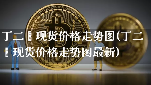 丁二烯现货价格走势图(丁二烯现货价格走势图最新)_https://www.qgjzrcxxzxpt.com_大商所_第1张