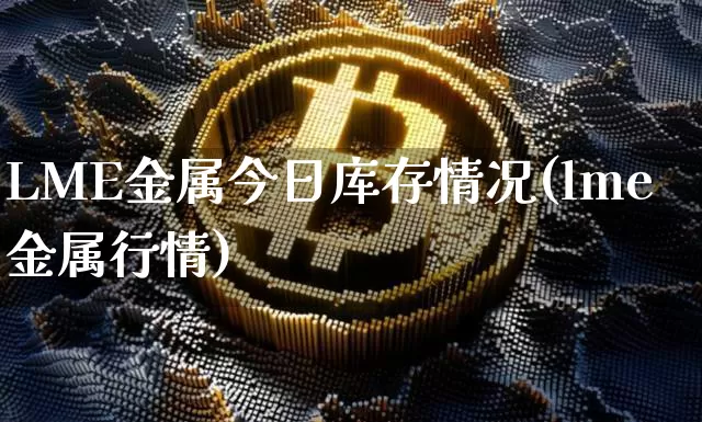 LME金属今日库存情况(lme金属行情)_https://www.qgjzrcxxzxpt.com_大商所_第1张