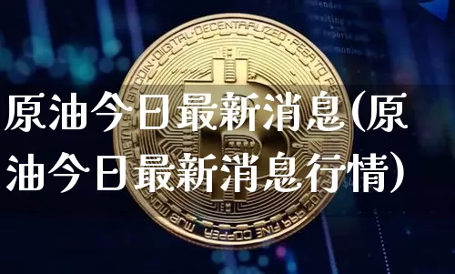 原油今日最新消息(原油今日最新消息行情)_https://www.qgjzrcxxzxpt.com_郑商所_第1张