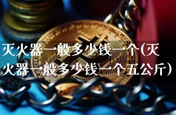灭火器一般多少钱一个(灭火器一般多少钱一个五公斤)_https://www.qgjzrcxxzxpt.com_上期能源_第1张