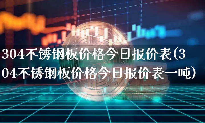 304不锈钢板价格今日报价表(304不锈钢板价格今日报价表一吨)_https://www.qgjzrcxxzxpt.com_上期所_第1张