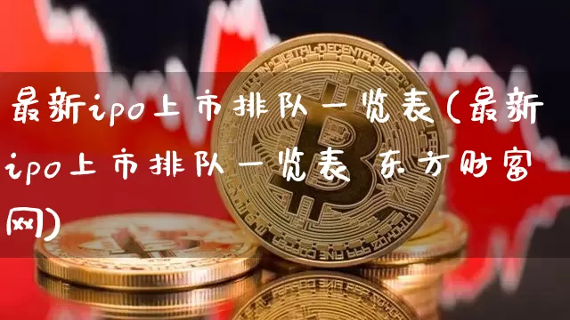 最新ipo上市排队一览表(最新ipo上市排队一览表 东方财富网)_https://www.qgjzrcxxzxpt.com_中金所_第1张