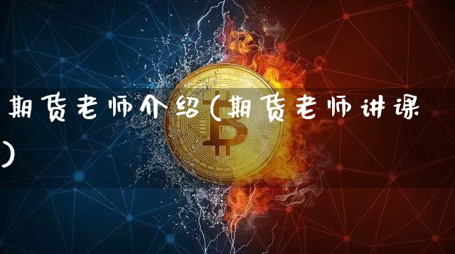 期货老师介绍(期货老师讲课)_https://www.qgjzrcxxzxpt.com_大商所_第1张