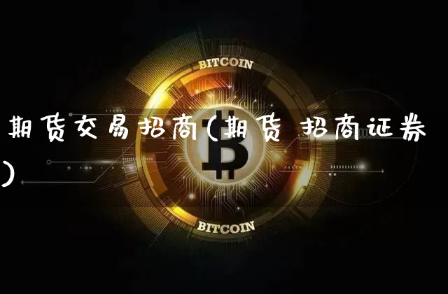 期货交易招商(期货 招商证券)_https://www.qgjzrcxxzxpt.com_上期能源_第1张