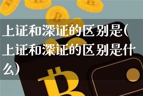 上证和深证的区别是(上证和深证的区别是什么)_https://www.qgjzrcxxzxpt.com_上期能源_第1张