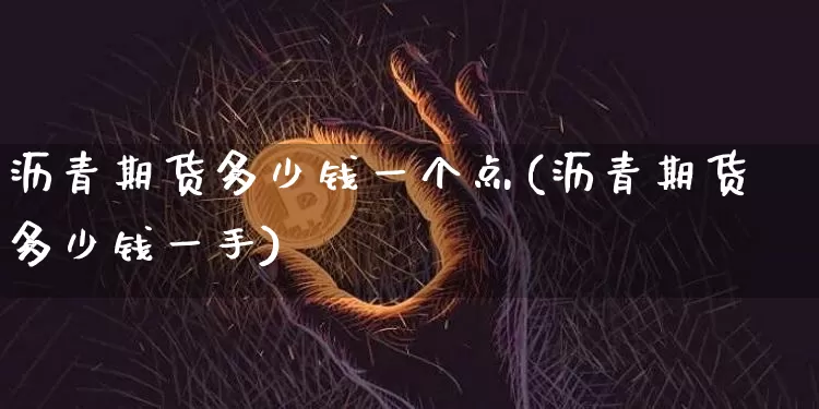 沥青期货多少钱一个点(沥青期货多少钱一手)_https://www.qgjzrcxxzxpt.com_广期所_第1张
