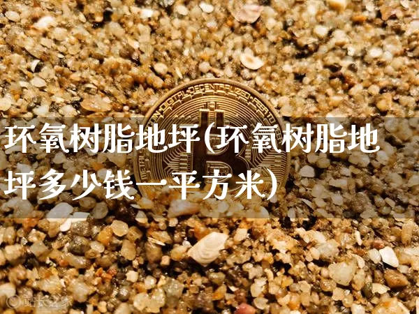 环氧树脂地坪(环氧树脂地坪多少钱一平方米)_https://www.qgjzrcxxzxpt.com_广期所_第1张