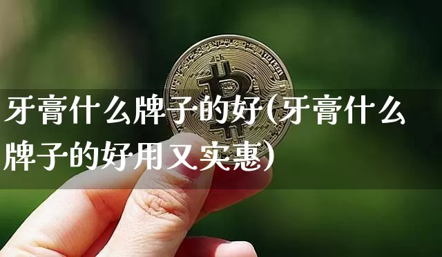 牙膏什么牌子的好(牙膏什么牌子的好用又实惠)_https://www.qgjzrcxxzxpt.com_广期所_第1张
