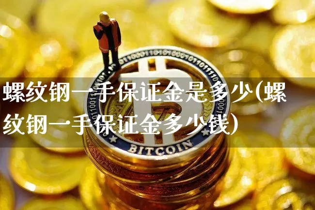 螺纹钢一手保证金是多少(螺纹钢一手保证金多少钱)_https://www.qgjzrcxxzxpt.com_广期所_第1张