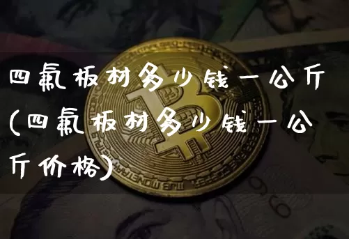 四氟板材多少钱一公斤(四氟板材多少钱一公斤价格)_https://www.qgjzrcxxzxpt.com_广期所_第1张