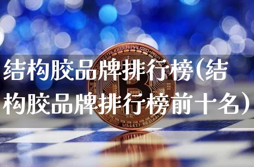 结构胶品牌排行榜(结构胶品牌排行榜前十名)_https://www.qgjzrcxxzxpt.com_上期能源_第1张