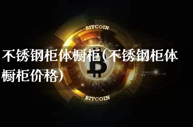 不锈钢柜体橱柜(不锈钢柜体橱柜价格)_https://www.qgjzrcxxzxpt.com_大商所_第1张