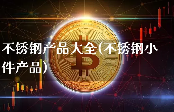 不锈钢产品大全(不锈钢小件产品)_https://www.qgjzrcxxzxpt.com_中金所_第1张