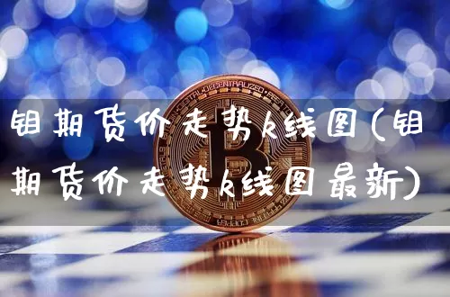 钼期货价走势k线图(钼期货价走势k线图最新)_https://www.qgjzrcxxzxpt.com_郑商所_第1张