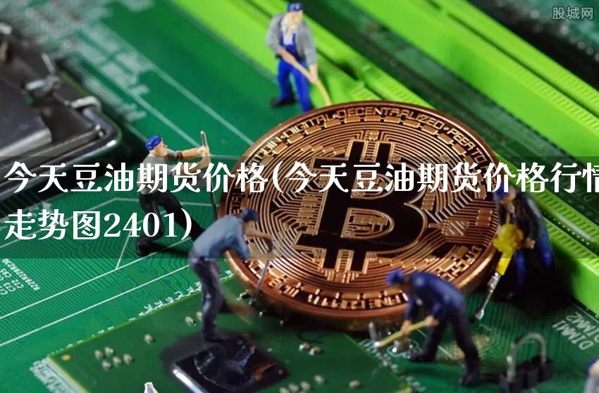 今天豆油期货价格(今天豆油期货价格行情走势图2401)_https://www.qgjzrcxxzxpt.com_上期所_第1张