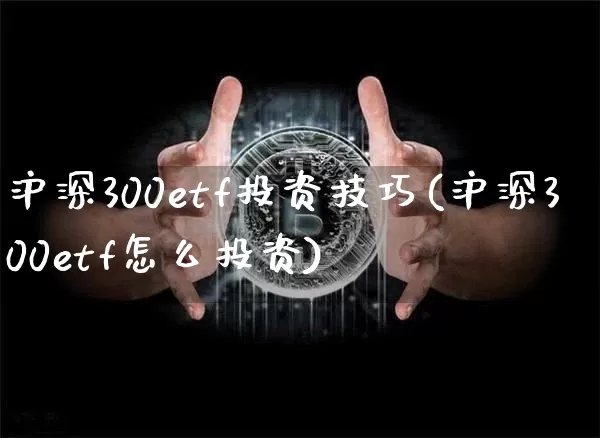 沪深300etf投资技巧(沪深300etf怎么投资)_https://www.qgjzrcxxzxpt.com_中金所_第1张