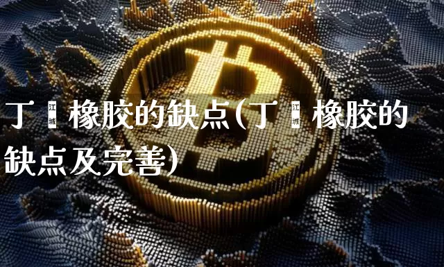 丁苯橡胶的缺点(丁苯橡胶的缺点及完善)_https://www.qgjzrcxxzxpt.com_上期能源_第1张