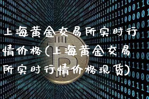 上海黄金交易所实时行情价格(上海黄金交易所实时行情价格现货)_https://www.qgjzrcxxzxpt.com_上期能源_第1张