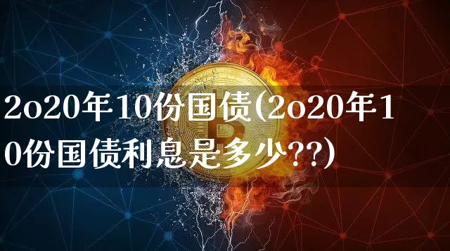 2o20年10份国债(2o20年10份国债利息是多少??)_https://www.qgjzrcxxzxpt.com_上期所_第1张