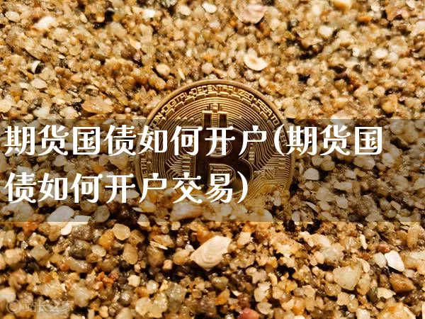 期货国债如何开户(期货国债如何开户交易)_https://www.qgjzrcxxzxpt.com_大商所_第1张