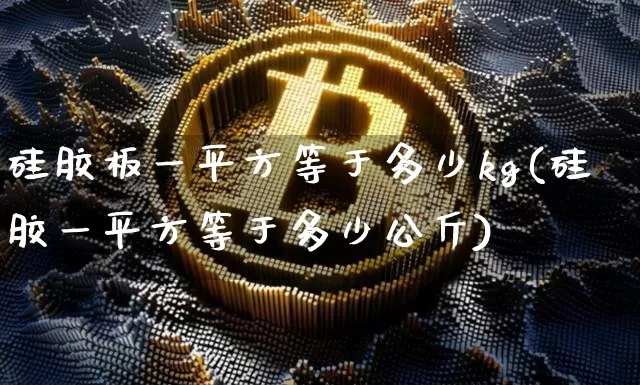 硅胶板一平方等于多少kg(硅胶一平方等于多少公斤)_https://www.qgjzrcxxzxpt.com_上期所_第1张