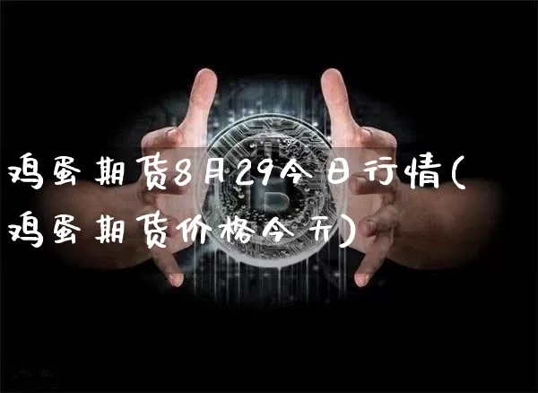 鸡蛋期货8月29今日行情(鸡蛋期货价格今天)_https://www.qgjzrcxxzxpt.com_郑商所_第1张