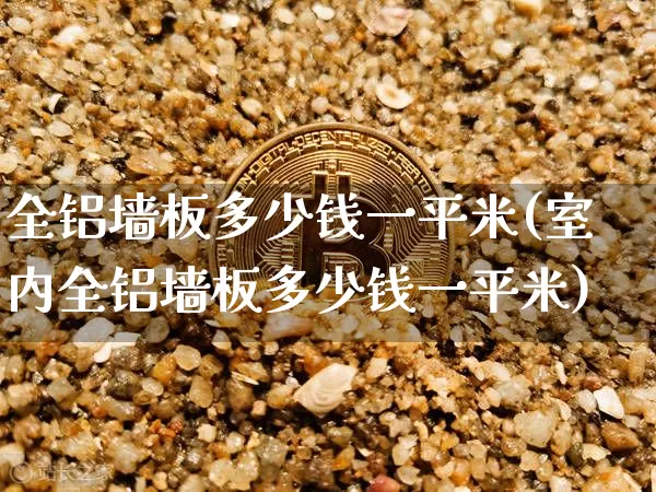全铝墙板多少钱一平米(室内全铝墙板多少钱一平米)_https://www.qgjzrcxxzxpt.com_广期所_第1张