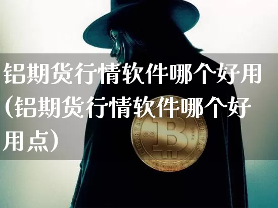 铝期货行情软件哪个好用(铝期货行情软件哪个好用点)_https://www.qgjzrcxxzxpt.com_大商所_第1张
