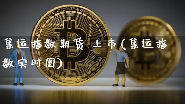 集运指数期货 上市(集运指数实时图)_https://www.qgjzrcxxzxpt.com_中金所_第1张