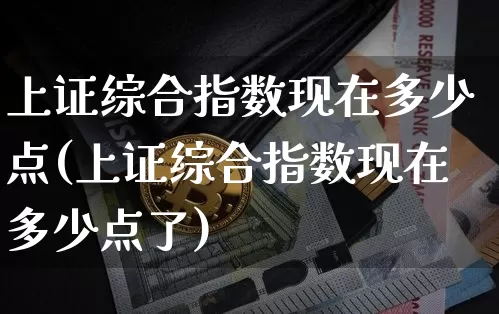 上证综合指数现在多少点(上证综合指数现在多少点了)_https://www.qgjzrcxxzxpt.com_上期能源_第1张