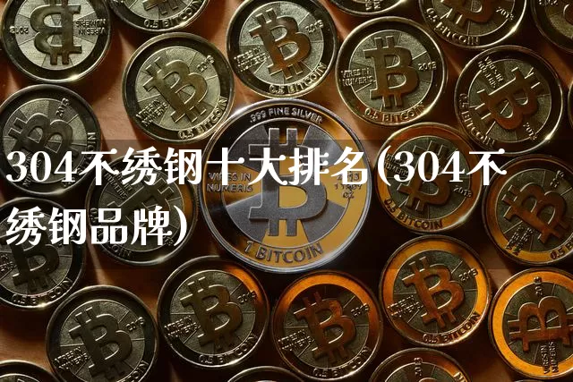 304不绣钢十大排名(304不绣钢品牌)_https://www.qgjzrcxxzxpt.com_郑商所_第1张