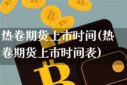 热卷期货上市时间(热卷期货上市时间表)_https://www.qgjzrcxxzxpt.com_广期所_第1张