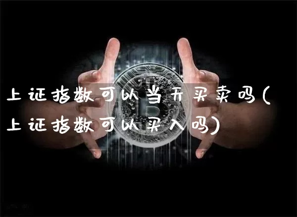 上证指数可以当天买卖吗(上证指数可以买入吗)_https://www.qgjzrcxxzxpt.com_中金所_第1张