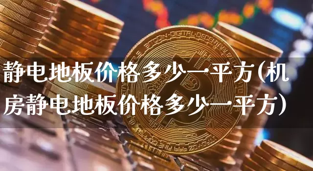 静电地板价格多少一平方(机房静电地板价格多少一平方)_https://www.qgjzrcxxzxpt.com_广期所_第1张