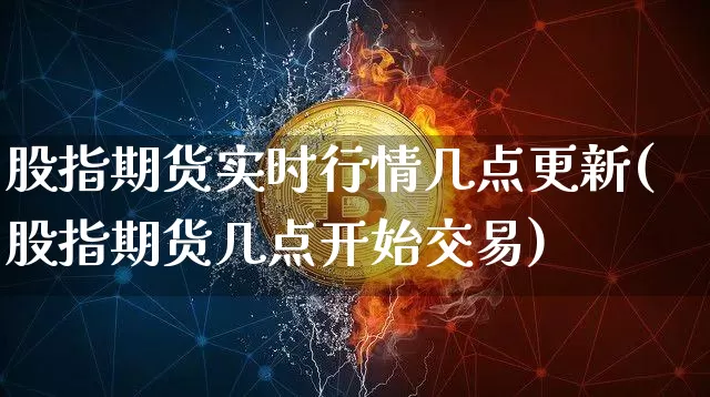 股指期货实时行情几点更新(股指期货几点开始交易)_https://www.qgjzrcxxzxpt.com_广期所_第1张