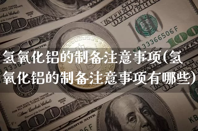 氢氧化铝的制备注意事项(氢氧化铝的制备注意事项有哪些)_https://www.qgjzrcxxzxpt.com_上期能源_第1张