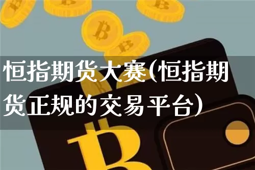 恒指期货大赛(恒指期货正规的交易平台)_https://www.qgjzrcxxzxpt.com_郑商所_第1张