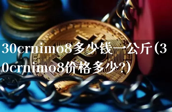 30crnimo8多少钱一公斤(30crnimo8价格多少?)_https://www.qgjzrcxxzxpt.com_郑商所_第1张