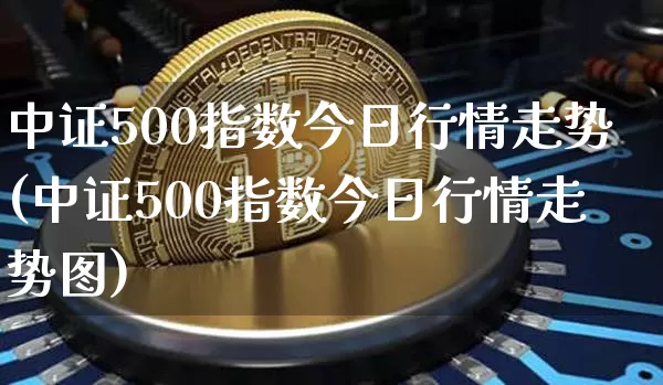 中证500指数今日行情走势(中证500指数今日行情走势图)_https://www.qgjzrcxxzxpt.com_中金所_第1张