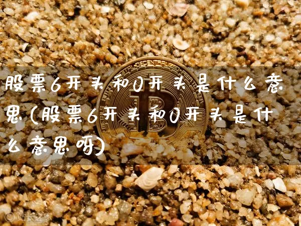 股票6开头和0开头是什么意思(股票6开头和0开头是什么意思呀)_https://www.qgjzrcxxzxpt.com_上期所_第1张