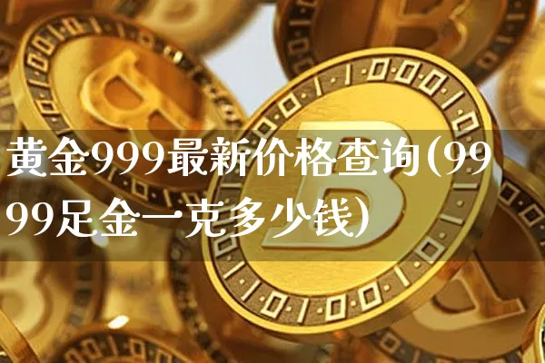 黄金999最新价格查询(9999足金一克多少钱)_https://www.qgjzrcxxzxpt.com_中金所_第1张